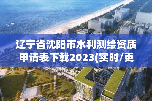 辽宁省沈阳市水利测绘资质申请表下载2023(实时/更新中)