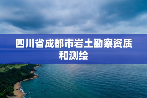 四川省成都市岩土勘察资质和测绘