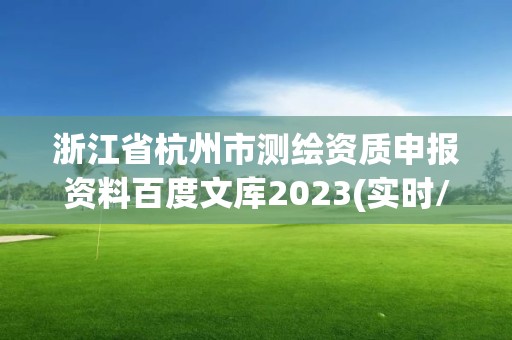 浙江省杭州市测绘资质申报资料百度文库2023(实时/更新中)