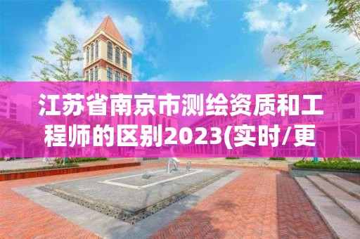 江苏省南京市测绘资质和工程师的区别2023(实时/更新中)