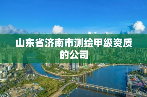 山东省济南市测绘甲级资质的公司