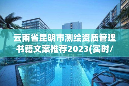 云南省昆明市测绘资质管理书籍文案推荐2023(实时/更新中)