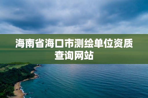 海南省海口市测绘单位资质查询网站