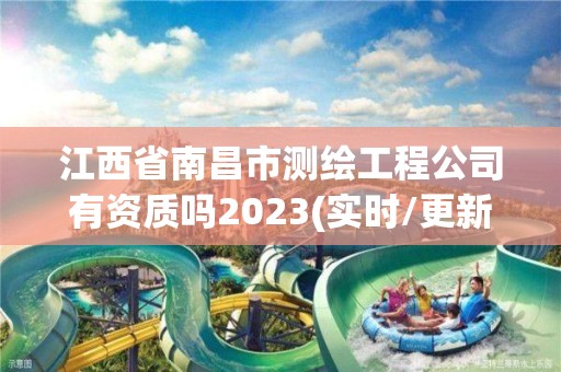 江西省南昌市测绘工程公司有资质吗2023(实时/更新中)