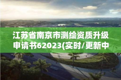 江苏省南京市测绘资质升级申请书62023(实时/更新中)