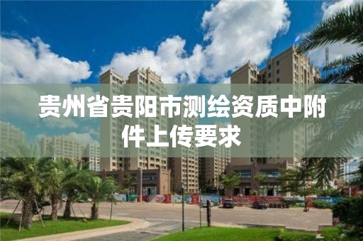 贵州省贵阳市测绘资质中附件上传要求