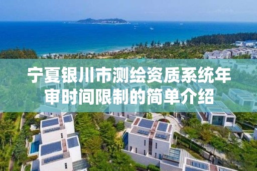 宁夏银川市测绘资质系统年审时间限制的简单介绍