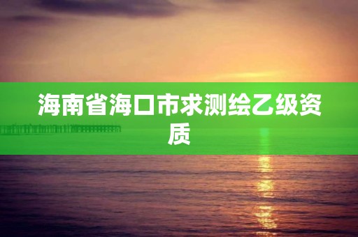 海南省海口市求测绘乙级资质