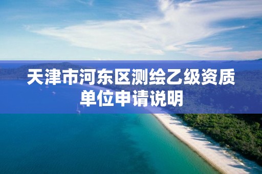 天津市河东区测绘乙级资质单位申请说明