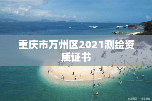 重庆市万州区2021测绘资质证书