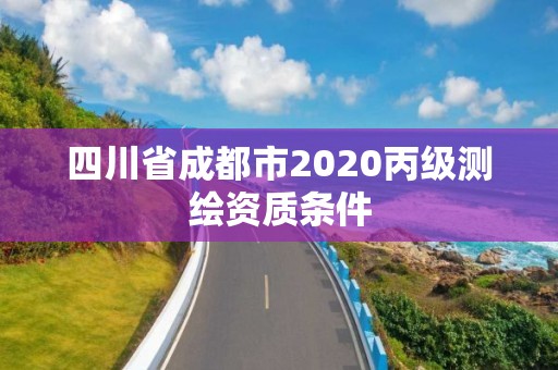 四川省成都市2020丙级测绘资质条件