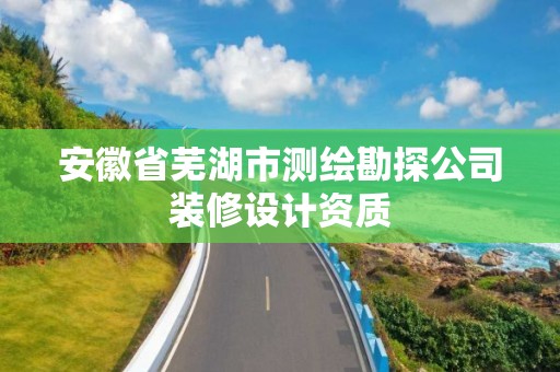 安徽省芜湖市测绘勘探公司装修设计资质