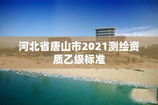 河北省唐山市2021测绘资质乙级标准