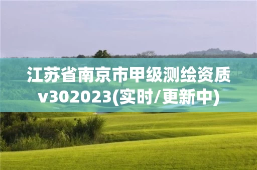 江苏省南京市甲级测绘资质v302023(实时/更新中) 江苏省南京市甲级测绘资质v302023(实时/更新中)