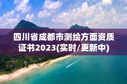 四川省成都市测绘方面资质证书2023(实时/更新中) 四川省成都市测绘方面资质证书2023(实时/更新中)