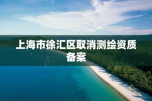 上海市徐汇区取消测绘资质备案