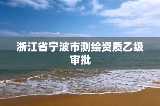 浙江省宁波市测绘资质乙级审批