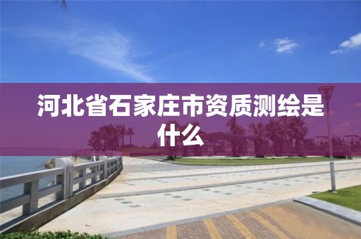 河北省石家庄市资质测绘是什么