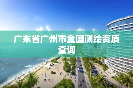 广东省广州市全国测绘资质查询