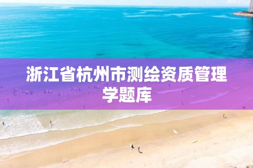 浙江省杭州市测绘资质管理学题库