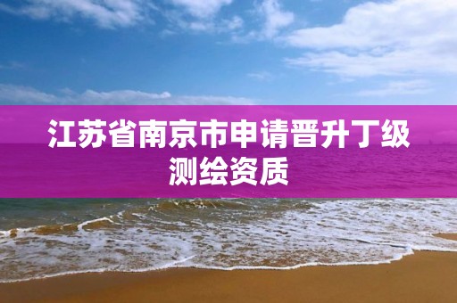 江苏省南京市申请晋升丁级测绘资质