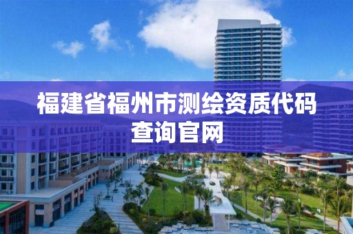 福建省福州市测绘资质代码查询官网