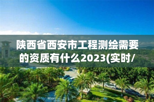 陕西省西安市工程测绘需要的资质有什么2023(实时/更新中)