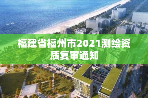 福建省福州市2021测绘资质复审通知