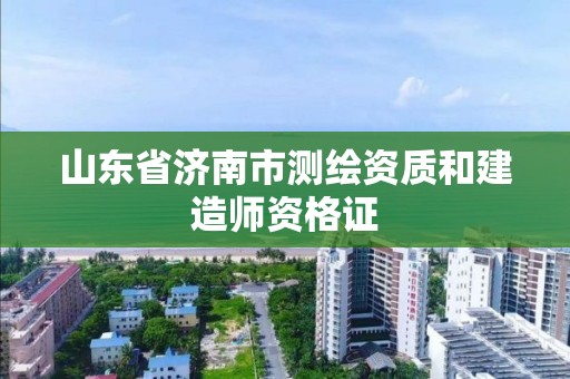 山东省济南市测绘资质和建造师资格证