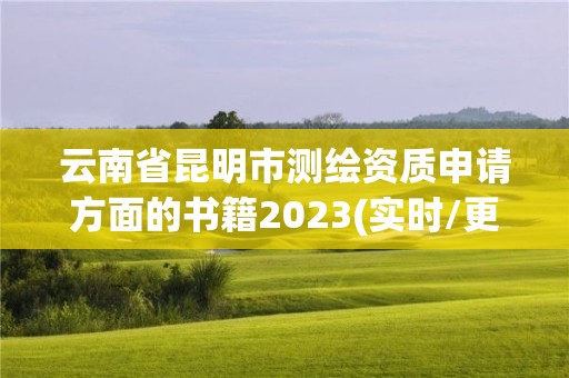 云南省昆明市测绘资质申请方面的书籍2023(实时/更新中)