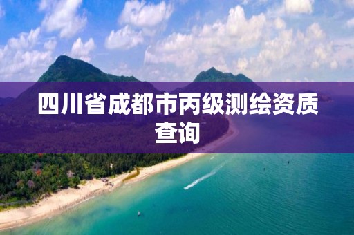 四川省成都市丙级测绘资质查询