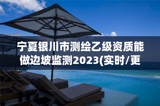 宁夏银川市测绘乙级资质能做边坡监测2023(实时/更新中)