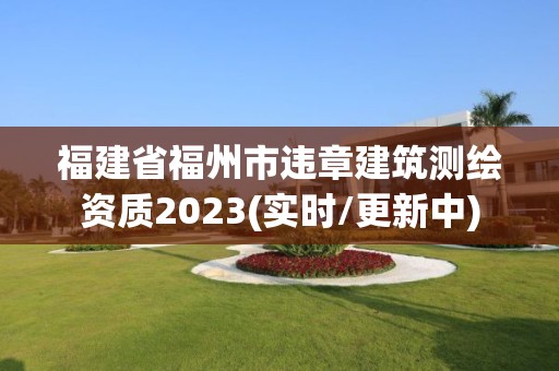 福建省福州市违章建筑测绘资质2023(实时/更新中)