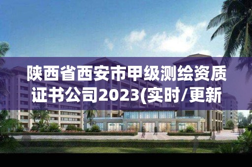 陕西省西安市甲级测绘资质证书公司2023(实时/更新中)