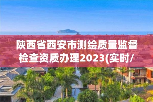 陕西省西安市测绘质量监督检查资质办理2023(实时/更新中)