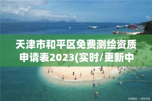 天津市和平区免费测绘资质申请表2023(实时/更新中)