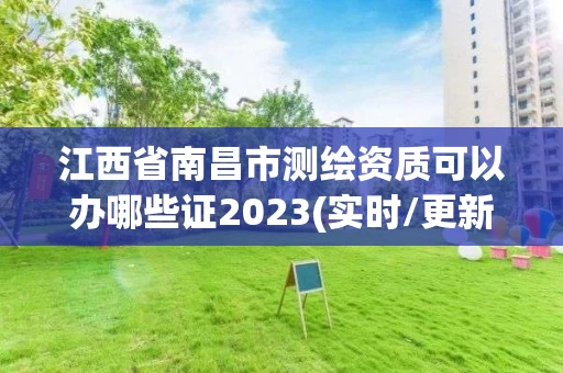 江西省南昌市测绘资质可以办哪些证2023(实时/更新中) 江西省南昌市测绘资质可以办哪些证2023(实时/更新中)