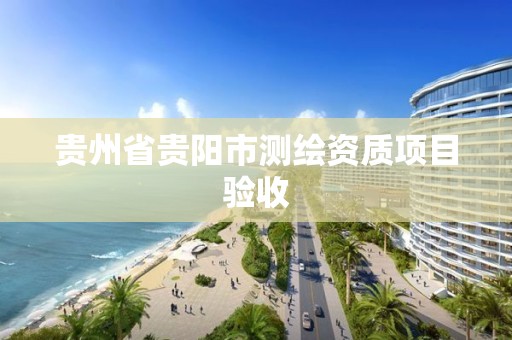 贵州省贵阳市测绘资质项目验收