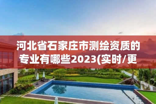 河北省石家庄市测绘资质的专业有哪些2023(实时/更新中)