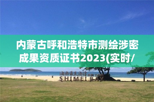 内蒙古呼和浩特市测绘涉密成果资质证书2023(实时/更新中)