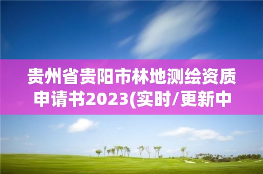 贵州省贵阳市林地测绘资质申请书2023(实时/更新中)