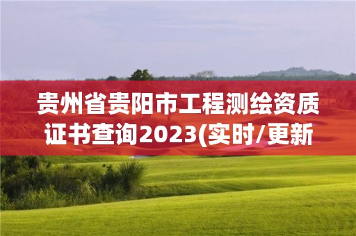 贵州省贵阳市工程测绘资质证书查询2023(实时/更新中)