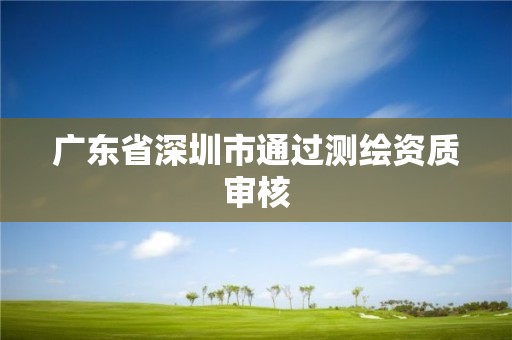 广东省深圳市通过测绘资质审核