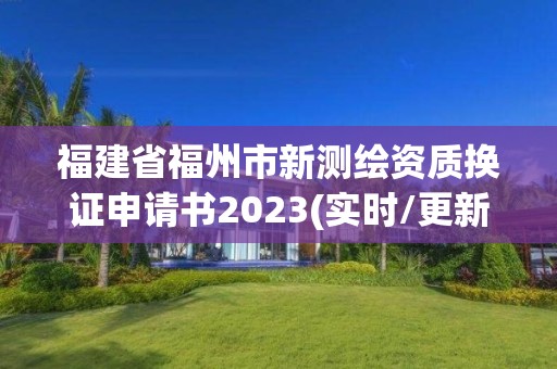 福建省福州市新测绘资质换证申请书2023(实时/更新中)