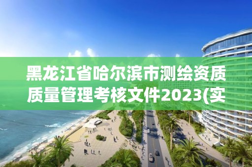 黑龙江省哈尔滨市测绘资质质量管理考核文件2023(实时/更新中)