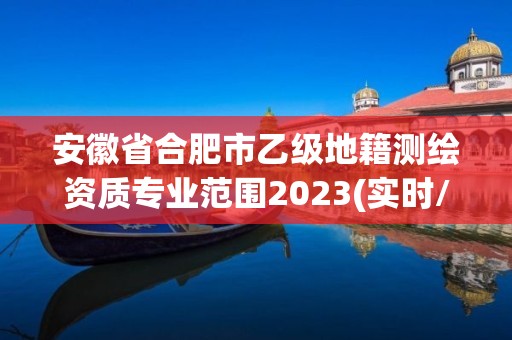 安徽省合肥市乙级地籍测绘资质专业范围2023(实时/更新中)