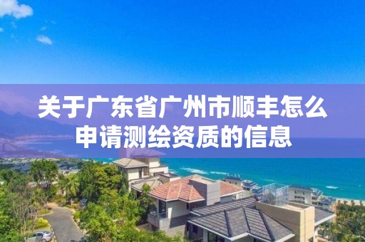 关于广东省广州市顺丰怎么申请测绘资质的信息