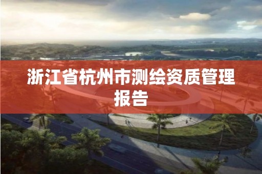 浙江省杭州市测绘资质管理报告