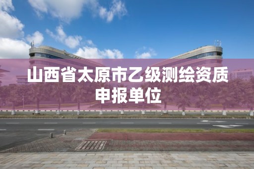 山西省太原市乙级测绘资质申报单位