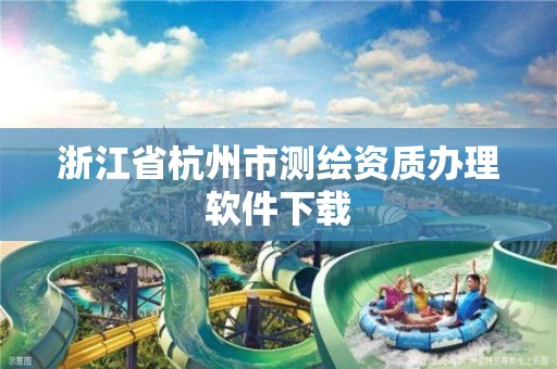 浙江省杭州市测绘资质办理软件下载